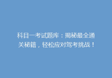 科目一考试题库：揭秘最全通关秘籍，轻松应对驾考挑战！