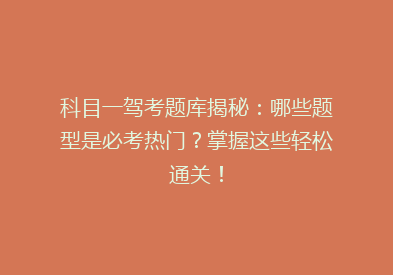 科目一驾考题库揭秘：哪些题型是必考热门？掌握这些轻松通关！