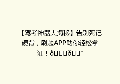 【驾考神器大揭秘】告别死记硬背，刷题APP助你轻松拿证！🚗💨