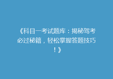 《科目一考试题库：揭秘驾考必过秘籍，轻松掌握答题技巧！》