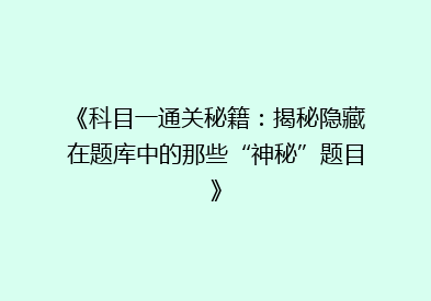《科目一通关秘籍：揭秘隐藏在题库中的那些“神秘”题目》