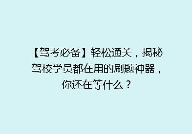 【驾考必备】轻松通关，揭秘驾校学员都在用的刷题神器，你还在等什么？