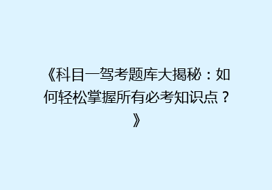 《科目一驾考题库大揭秘：如何轻松掌握所有必考知识点？》
