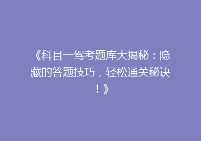 《科目一驾考题库大揭秘：隐藏的答题技巧，轻松通关秘诀！》