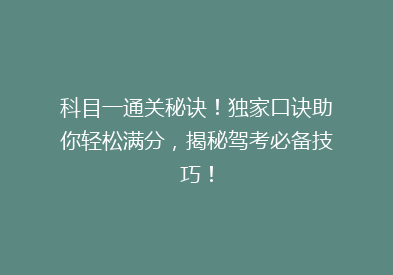 科目一通关秘诀！独家口诀助你轻松满分，揭秘驾考必备技巧！