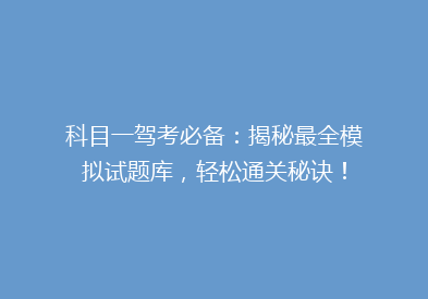 科目一驾考必备：揭秘最全模拟试题库，轻松通关秘诀！