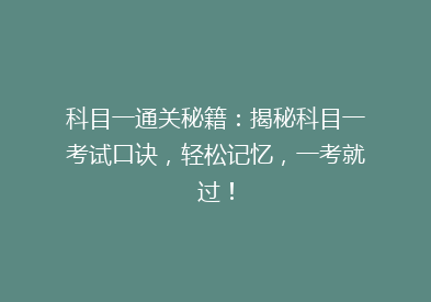 科目一通关秘籍：揭秘科目一考试口诀，轻松记忆，一考就过！