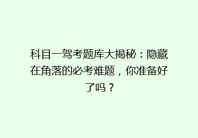 科目一驾考题库大揭秘：隐藏在角落的必考难题，你准备好了吗？