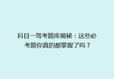 科目一驾考题库揭秘：这些必考题你真的都掌握了吗？