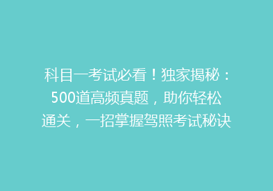 科目一考试必看！独家揭秘：500道高频真题，助你轻松通关，一招掌握驾照考试秘诀！