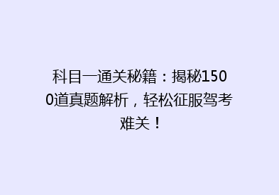 科目一通关秘籍：揭秘1500道真题解析，轻松征服驾考难关！
