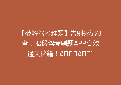 【破解驾考难题】告别死记硬背，揭秘驾考刷题APP高效通关秘籍！🚗💨