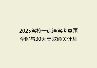 2025驾校一点通驾考真题全解与30天高效通关计划