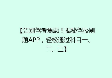 【告别驾考焦虑！揭秘驾校刷题APP，轻松通过科目一、二、三】