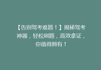 【告别驾考难题！】揭秘驾考神器，轻松刷题，高效拿证，你值得拥有！