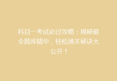 科目一考试必过攻略：揭秘最全题库精华，轻松通关秘诀大公开！