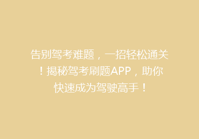告别驾考难题，一招轻松通关！揭秘驾考刷题APP，助你快速成为驾驶高手！