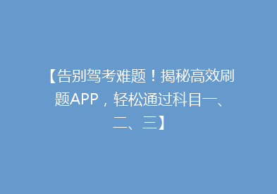 【告别驾考难题！揭秘高效刷题APP，轻松通过科目一、二、三】