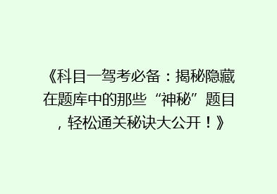 《科目一驾考必备：揭秘隐藏在题库中的那些“神秘”题目，轻松通关秘诀大公开！》