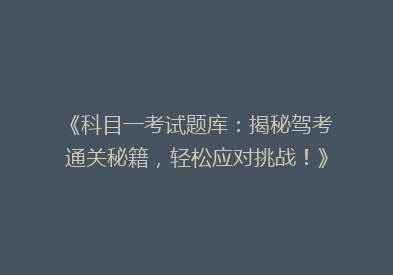 《科目一考试题库：揭秘驾考通关秘籍，轻松应对挑战！》