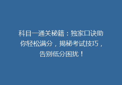 科目一通关秘籍：独家口诀助你轻松满分，揭秘考试技巧，告别低分困扰！