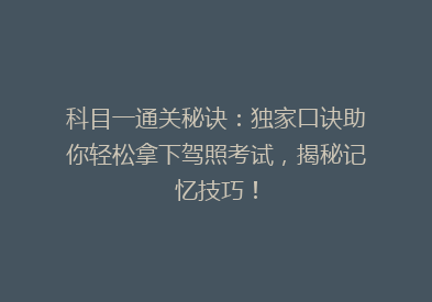 科目一通关秘诀：独家口诀助你轻松拿下驾照考试，揭秘记忆技巧！