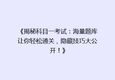 《揭秘科目一考试：海量题库让你轻松通关，隐藏技巧大公开！》