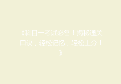 《科目一考试必备！揭秘通关口诀，轻松记忆，轻松上分！》