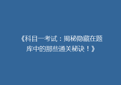 《科目一考试：揭秘隐藏在题库中的那些通关秘诀！》
