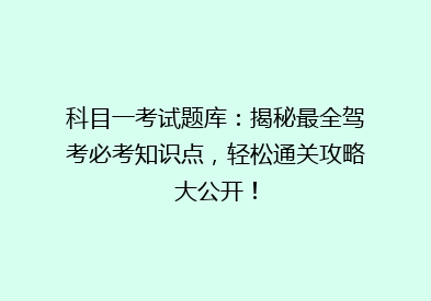 科目一考试题库：揭秘最全驾考必考知识点，轻松通关攻略大公开！