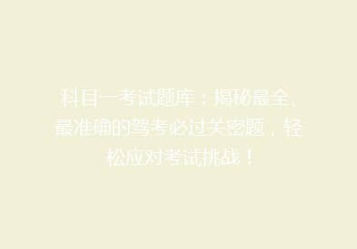 科目一考试题库：揭秘最全、最准确的驾考必过关密题，轻松应对考试挑战！