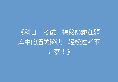 《科目一考试：揭秘隐藏在题库中的通关秘诀，轻松过考不是梦！》