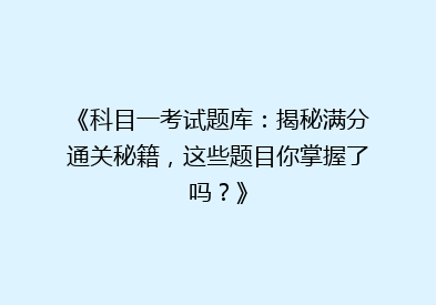 《科目一考试题库：揭秘满分通关秘籍，这些题目你掌握了吗？》