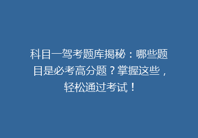 科目一驾考题库揭秘：哪些题目是必考高分题？掌握这些，轻松通过考试！