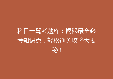 科目一驾考题库：揭秘最全必考知识点，轻松通关攻略大揭秘！