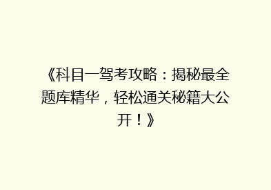 《科目一驾考攻略：揭秘最全题库精华，轻松通关秘籍大公开！》