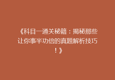 《科目一通关秘籍：揭秘那些让你事半功倍的真题解析技巧！》