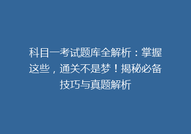 科目一考试题库全解析：掌握这些，通关不是梦！揭秘必备技巧与真题解析