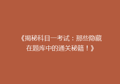 《揭秘科目一考试：那些隐藏在题库中的通关秘籍！》
