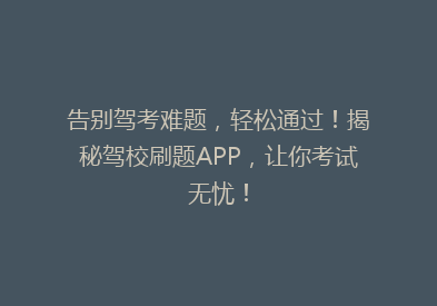 告别驾考难题，轻松通过！揭秘驾校刷题APP，让你考试无忧！