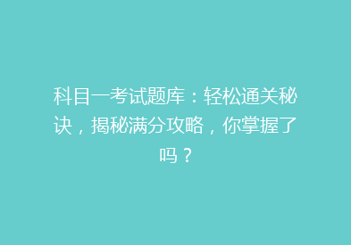 科目一考试题库：轻松通关秘诀，揭秘满分攻略，你掌握了吗？