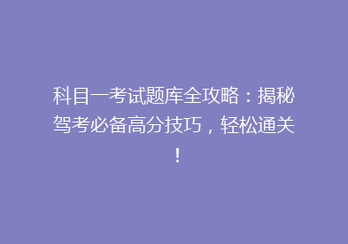 科目一考试题库全攻略：揭秘驾考必备高分技巧，轻松通关！