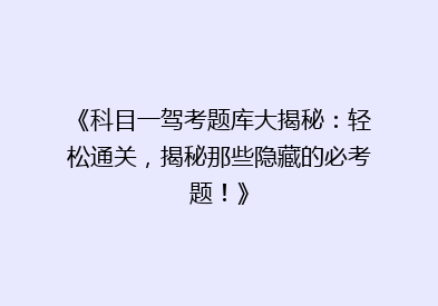 《科目一驾考题库大揭秘：轻松通关，揭秘那些隐藏的必考题！》