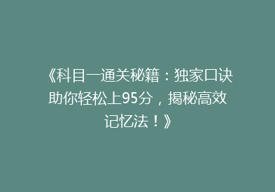 《科目一通关秘籍：独家口诀助你轻松上95分，揭秘高效记忆法！》