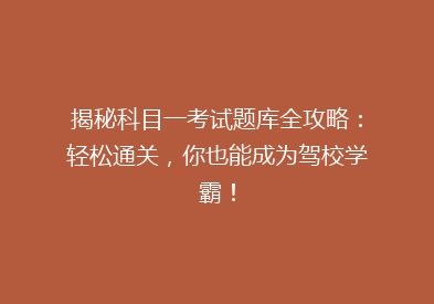 揭秘科目一考试题库全攻略：轻松通关，你也能成为驾校学霸！
