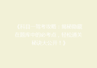《科目一驾考攻略：揭秘隐藏在题库中的必考点，轻松通关秘诀大公开！》