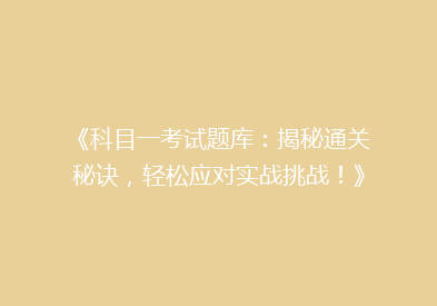 《科目一考试题库：揭秘通关秘诀，轻松应对实战挑战！》