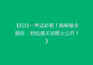 《科目一考试必看！揭秘最全题库，轻松通关攻略大公开！》