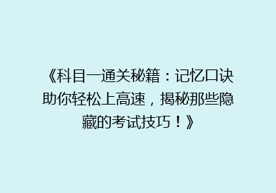 《科目一通关秘籍：记忆口诀助你轻松上高速，揭秘那些隐藏的考试技巧！》