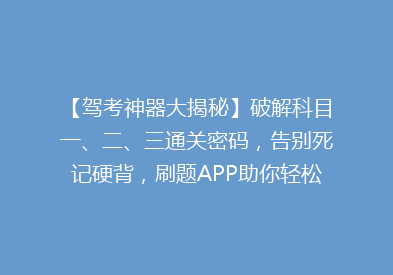 【驾考神器大揭秘】破解科目一、二、三通关密码，告别死记硬背，刷题APP助你轻松拿证！